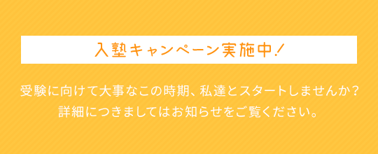 入塾キャンペーン実施中！受験に向けて大事なこの時期、私達とスタートしませんか？詳細につきましてはお知らせをご覧ください。