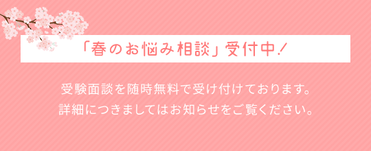 「春のお悩み相談」受付中！受験面談を随時無料で受け付けております。詳細につきましてはお知らせをご覧ください。